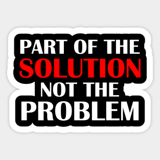 Part of the Solution Not the Problem Sticker